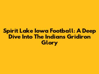 Spirit Lake Iowa Football: A Deep Dive Into The Indians' Gridiron Glory