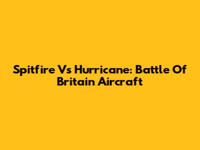 Spitfire Vs Hurricane: Battle Of Britain Aircraft