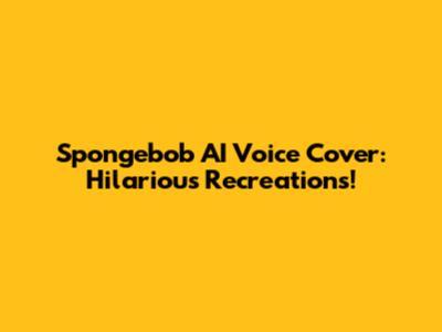 Spongebob AI Voice Cover: Hilarious Recreations!