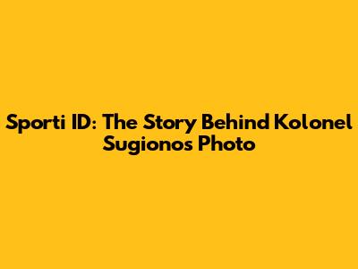 Sporti ID: The Story Behind Kolonel Sugiono's Photo