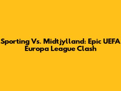Sporting Vs. Midtjylland: Epic UEFA Europa League Clash