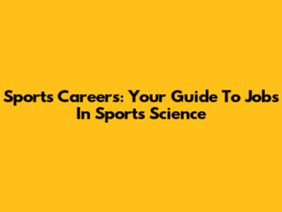 Sports Careers: Your Guide To Jobs In Sports Science