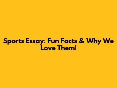 Sports Essay: Fun Facts & Why We Love Them!