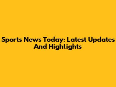 Sports News Today: Latest Updates And Highlights