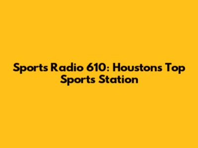 Sports Radio 610: Houston's Top Sports Station
