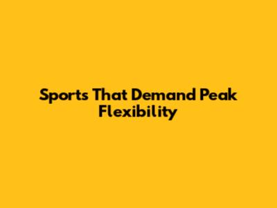 Sports That Demand Peak Flexibility