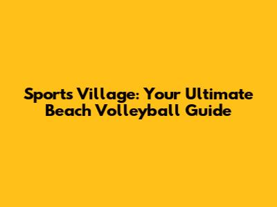 Sports Village: Your Ultimate Beach Volleyball Guide