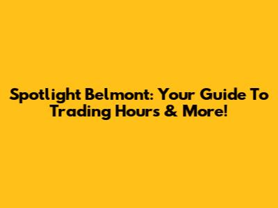 Spotlight Belmont: Your Guide To Trading Hours & More!