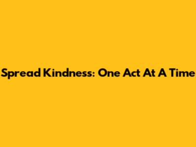 Spread Kindness: One Act At A Time