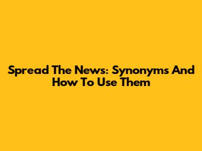 Spread The News: Synonyms And How To Use Them