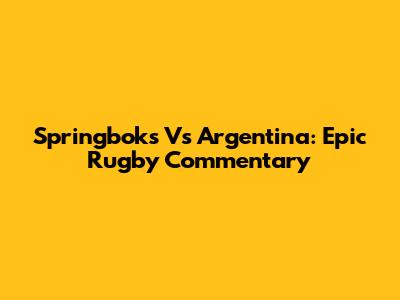 Springboks Vs Argentina: Epic Rugby Commentary