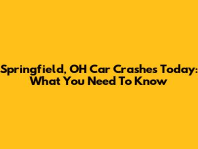 Springfield, OH Car Crashes Today: What You Need To Know