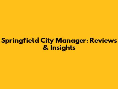 Springfield City Manager: Reviews & Insights