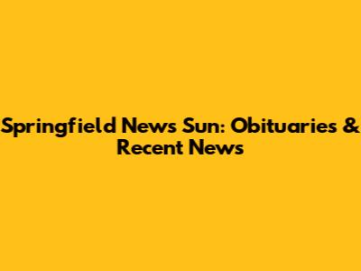 Springfield News Sun: Obituaries & Recent News