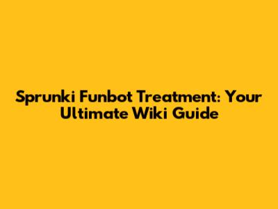 Sprunki Funbot Treatment: Your Ultimate Wiki Guide