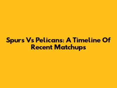 Spurs Vs Pelicans: A Timeline Of Recent Matchups
