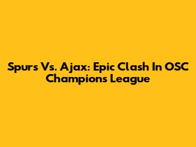 Spurs Vs. Ajax: Epic Clash In OSC Champions League