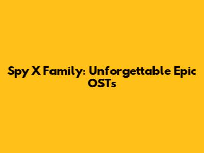 Spy X Family: Unforgettable Epic OSTs