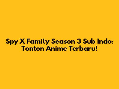 Spy X Family Season 3 Sub Indo: Tonton Anime Terbaru!