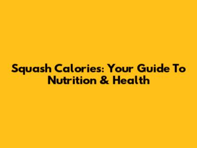 Squash Calories: Your Guide To Nutrition & Health