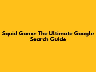 Squid Game: The Ultimate Google Search Guide