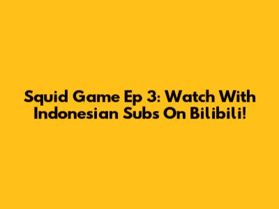 Squid Game Ep 3: Watch With Indonesian Subs On Bilibili!