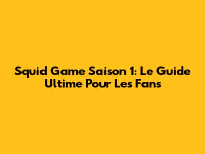 Squid Game Saison 1: Le Guide Ultime Pour Les Fans