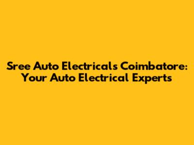 Sree Auto Electricals Coimbatore: Your Auto Electrical Experts