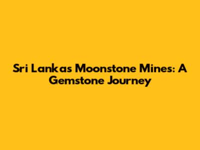 Sri Lanka's Moonstone Mines: A Gemstone Journey
