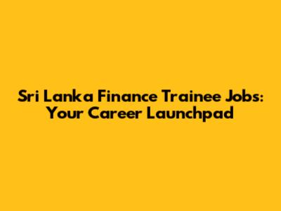 Sri Lanka Finance Trainee Jobs: Your Career Launchpad