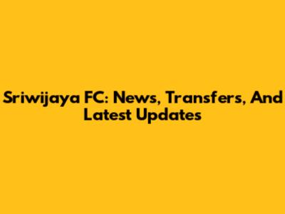 Sriwijaya FC: News, Transfers, And Latest Updates