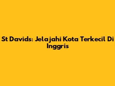 St David's: Jelajahi Kota Terkecil Di Inggris