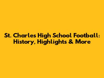 St. Charles High School Football: History, Highlights & More