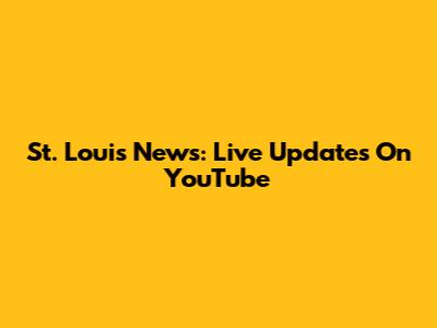 St. Louis News: Live Updates On YouTube