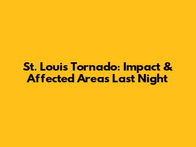 St. Louis Tornado: Impact & Affected Areas Last Night