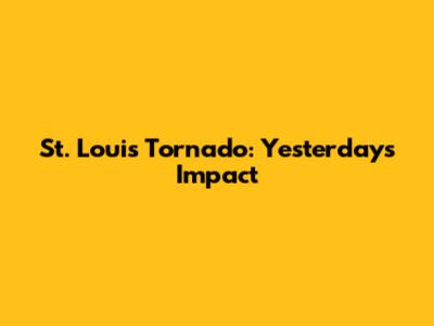 St. Louis Tornado: Yesterday's Impact