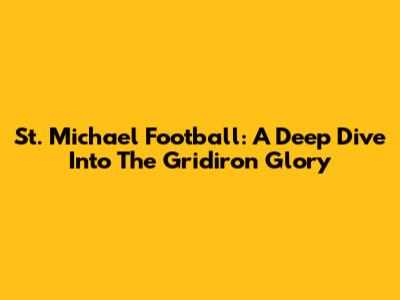 St. Michael Football: A Deep Dive Into The Gridiron Glory