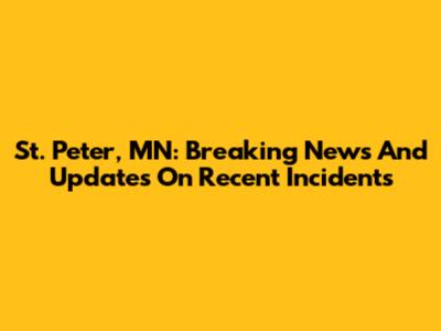St. Peter, MN: Breaking News And Updates On Recent Incidents
