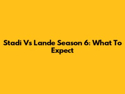 Stadi Vs Lande Season 6: What To Expect