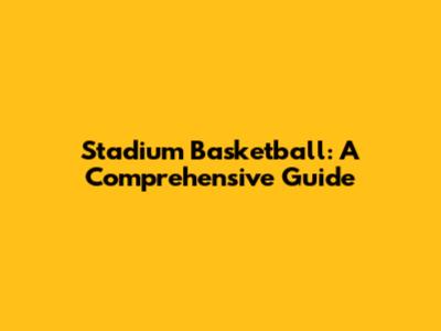 Stadium Basketball: A Comprehensive Guide