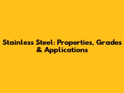 Stainless Steel: Properties, Grades & Applications
