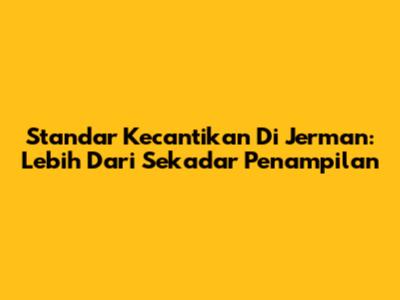 Standar Kecantikan Di Jerman: Lebih Dari Sekadar Penampilan