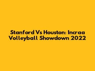Stanford Vs Houston: Incraa Volleyball Showdown 2022