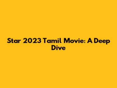 Star 2023 Tamil Movie: A Deep Dive