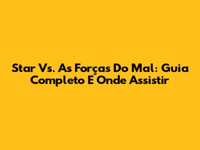 Star Vs. As Forças Do Mal: Guia Completo E Onde Assistir