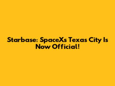 Starbase: SpaceX's Texas City Is Now Official!
