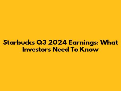 Starbucks Q3 2024 Earnings: What Investors Need To Know