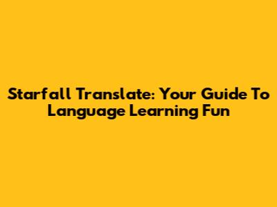 Starfall Translate: Your Guide To Language Learning Fun