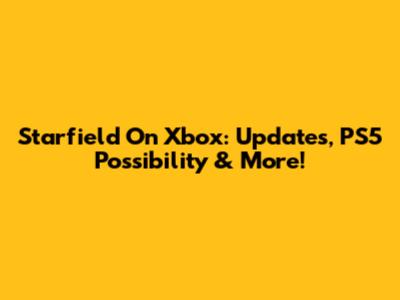 Starfield On Xbox: Updates, PS5 Possibility & More!