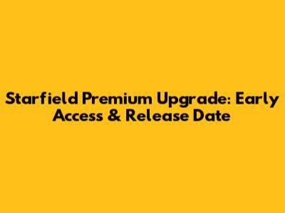 Starfield Premium Upgrade: Early Access & Release Date